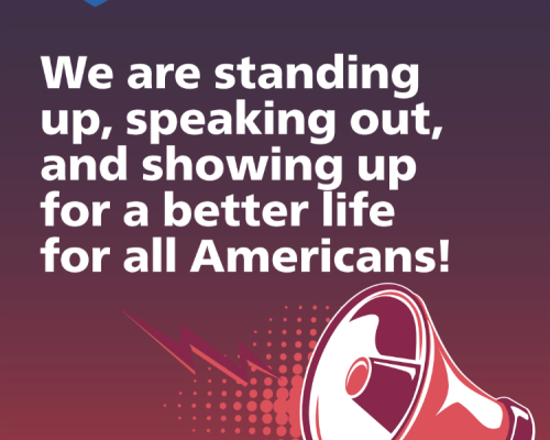 We are standing up, speaking out, and showing up for a better life for all Americans!