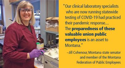 "Nuestros especialistas de laboratorio clínico que ahora realizan pruebas estatales de COVID-19 han practicado su respuesta ante una pandemia ... La preparación de estos valiosos empleados públicos sindicales es una ventaja para Montana". –Jill Cohenour