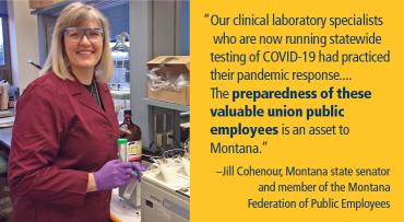 “Our clinical laboratory specialists who are now  running statewide testing of COVID-19 had practiced their pandemic response.... The preparedness of these valuable union public employees is an asset to Montana.” –Jill Cohenour